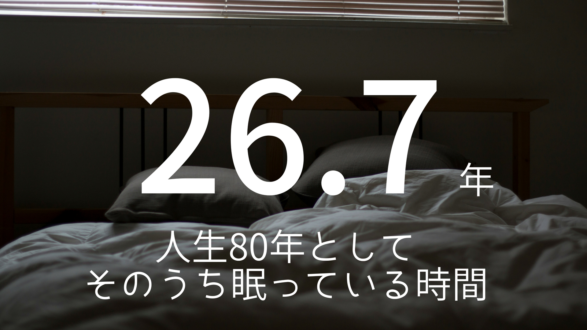 「26.7年」 >>> まとめると圧巻！人生80年として、そのうち眠っている時間。