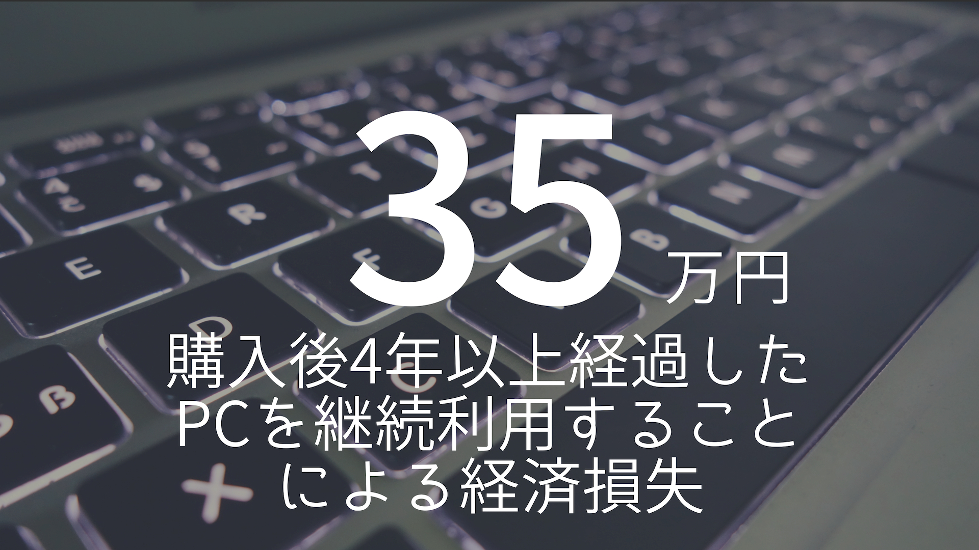 「35万円」 >>> 購入後4年以上経過したPCを継続利用することによる経済損失
