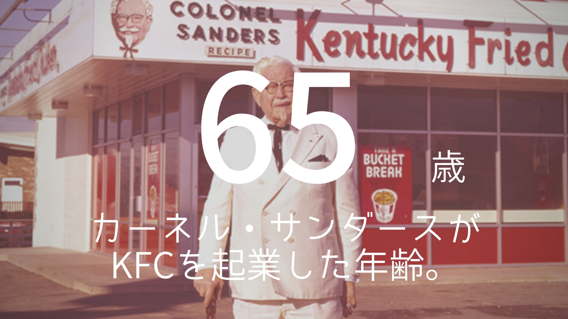 「65歳」 >>> 不屈の男。カーネル・サンダースがKFCを起業した年齢。