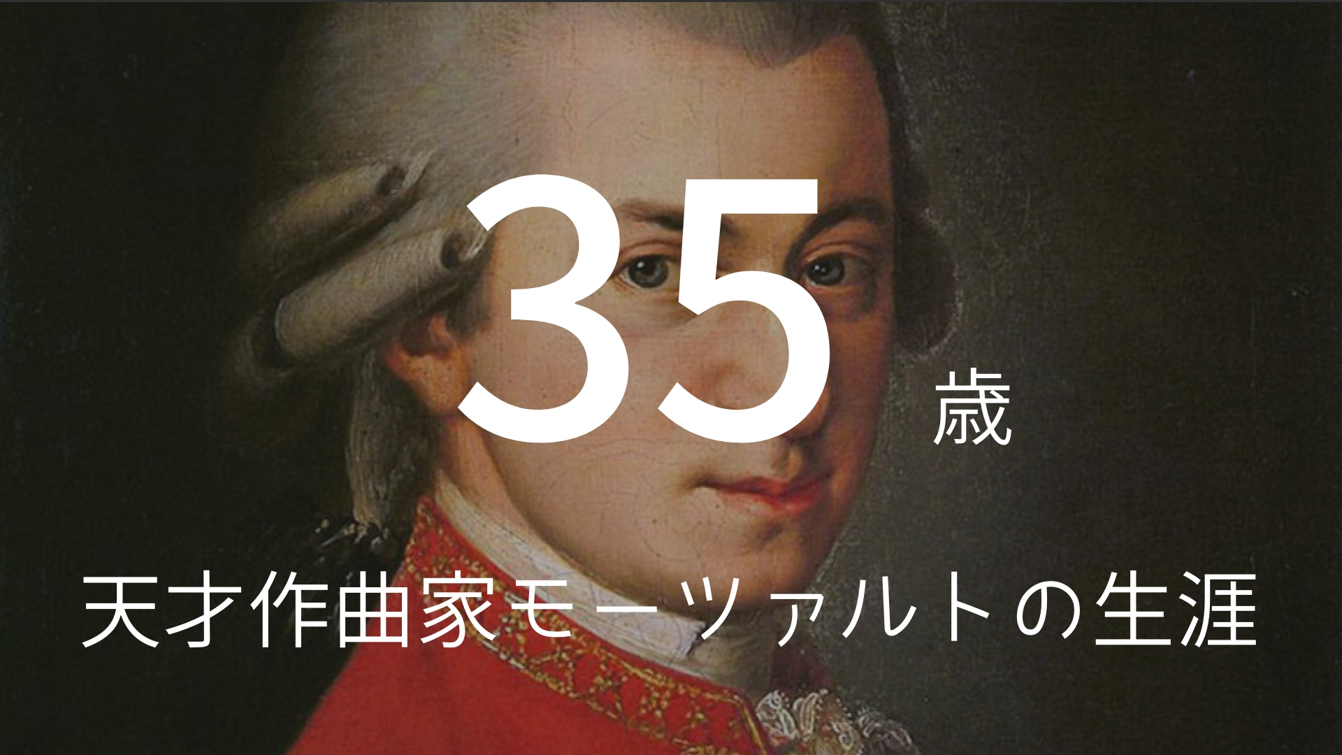 「35歳」 >>> クラシック音楽史上最高の才能。天才作曲家モーツァルトの生涯。