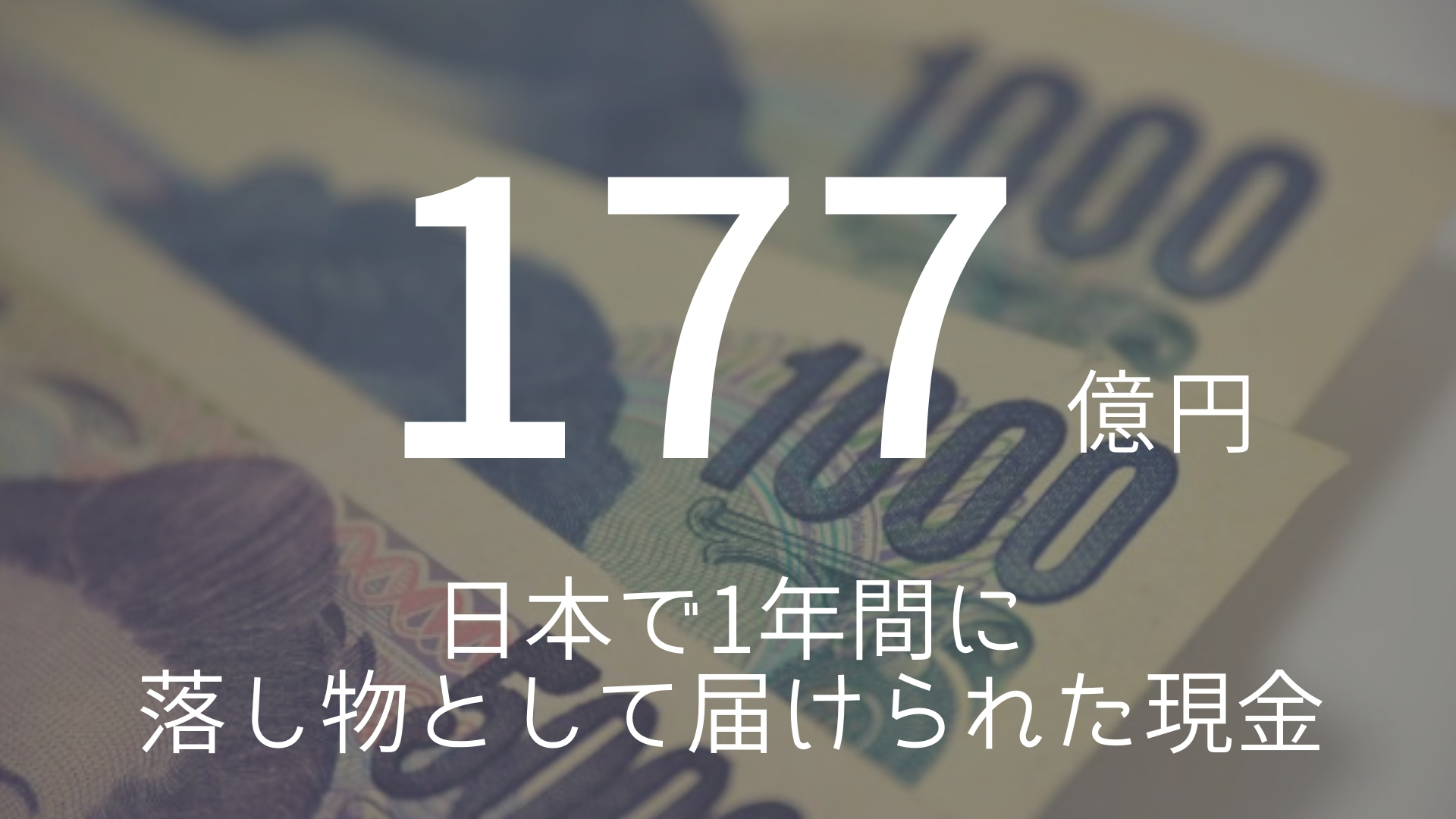 「177億円」 >>> 日本で1年間に落し物として届けられた現金。