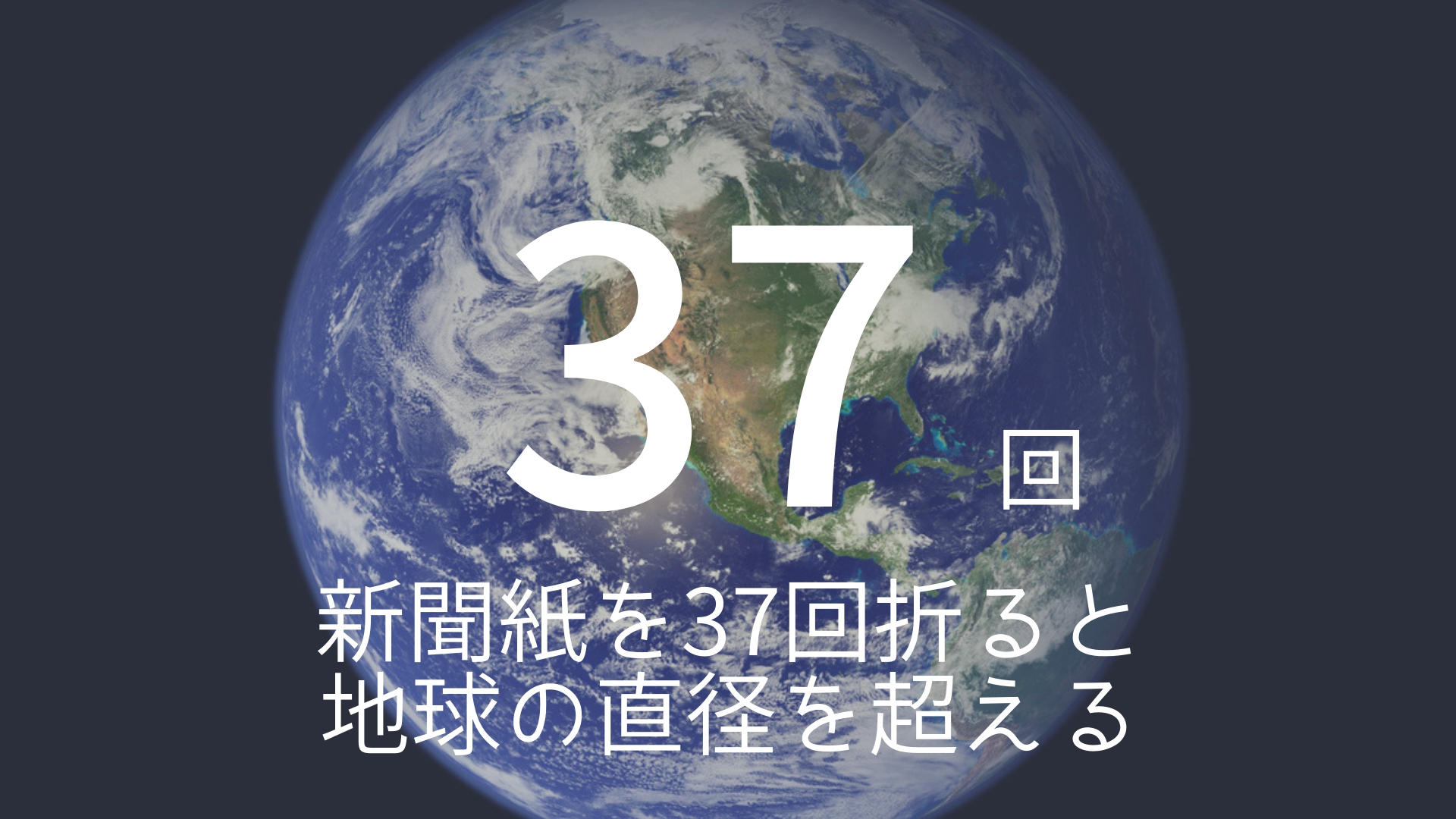 「37回」 >>> 新聞紙を37回折ると地球の直径を超える!? その長さ13,743km!