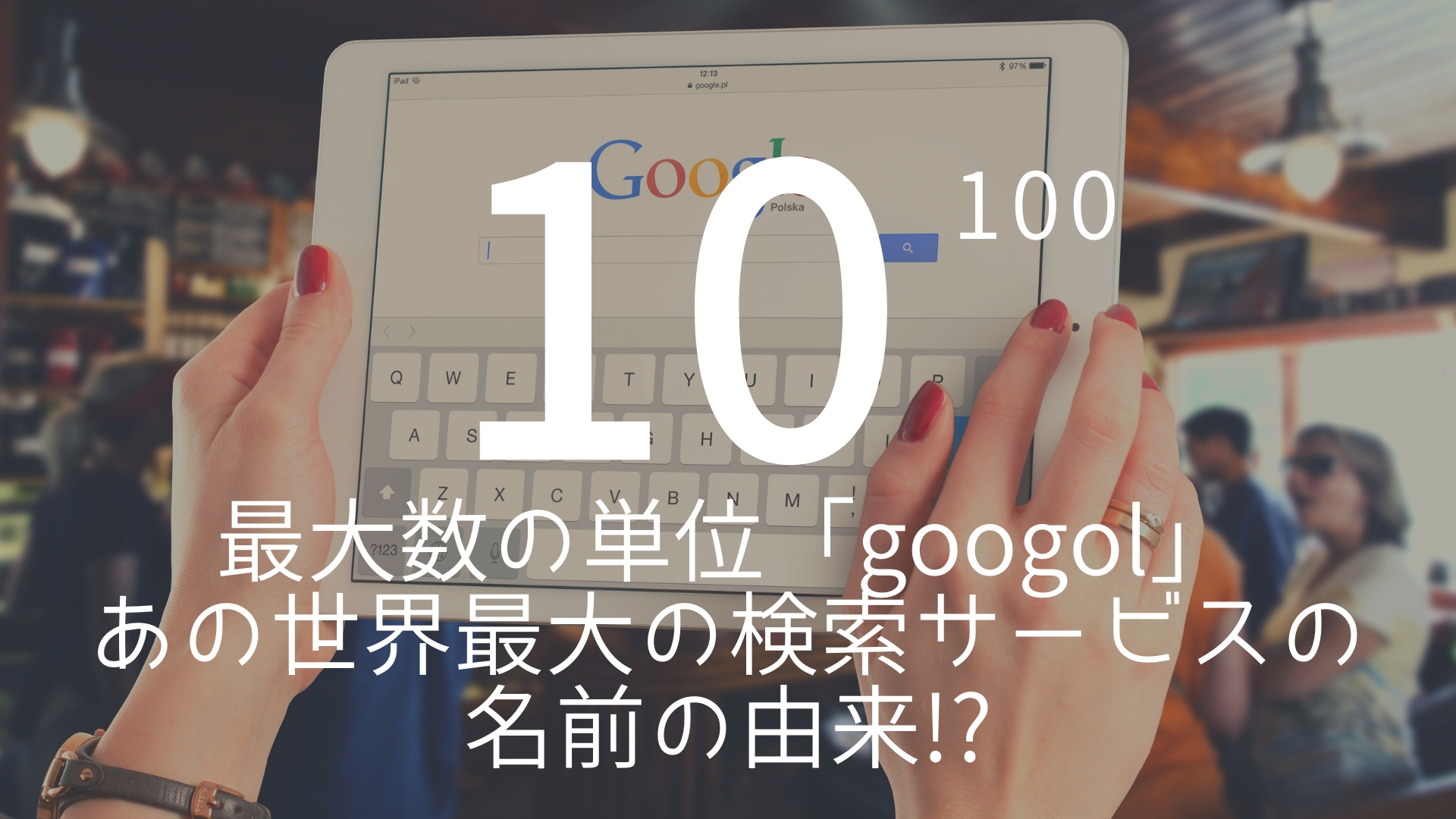 10の100乗 最大数の単位 Googol あの世界最大の検索サービスの由来 朝礼スピーチのネタ帳ブログ 1分間スピーチ