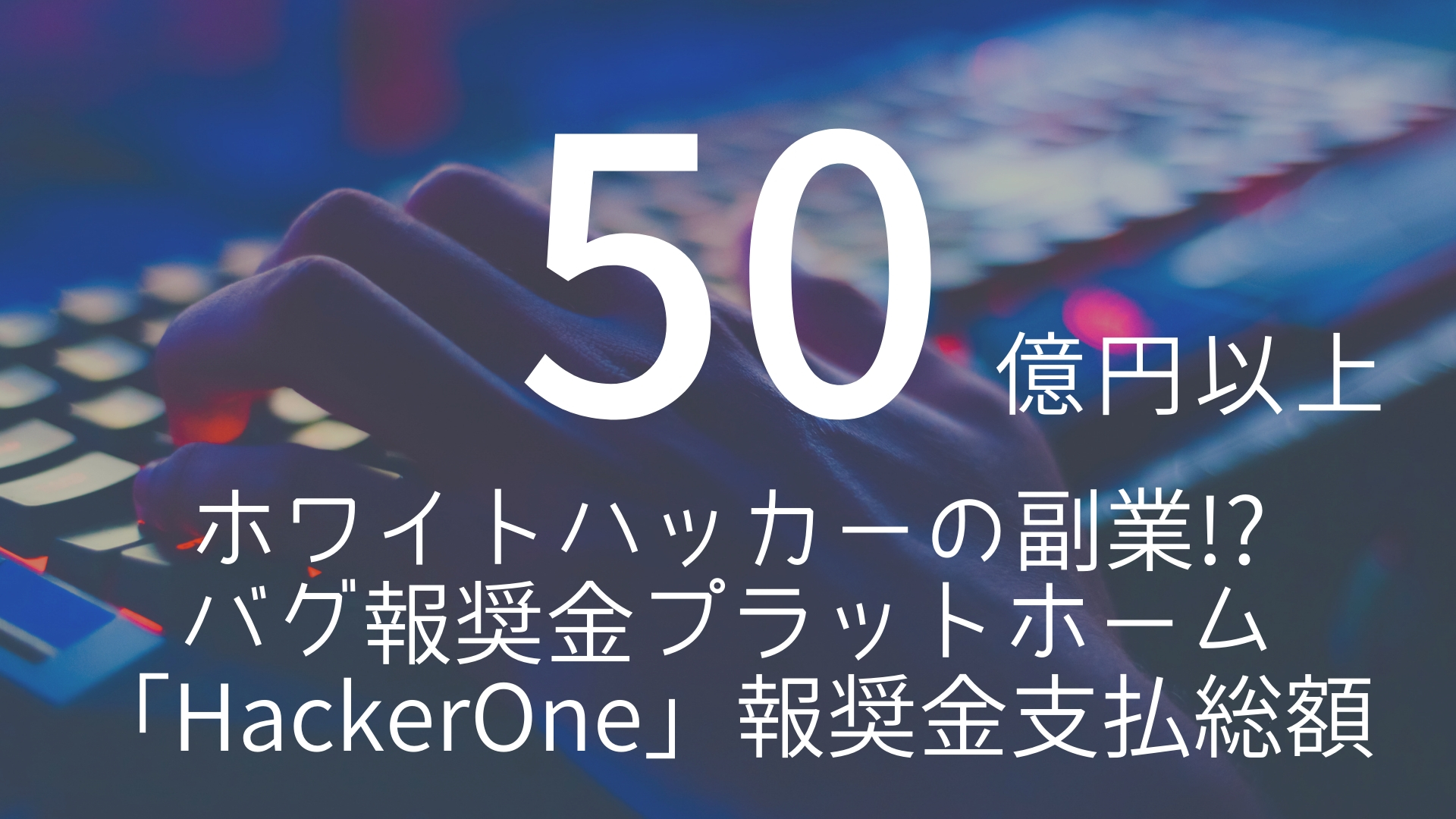 「50億円以上」 >>> ホワイトハッカーの副業!?バグ報奨金プラットホーム「HackerOne」の報奨金支払い総額