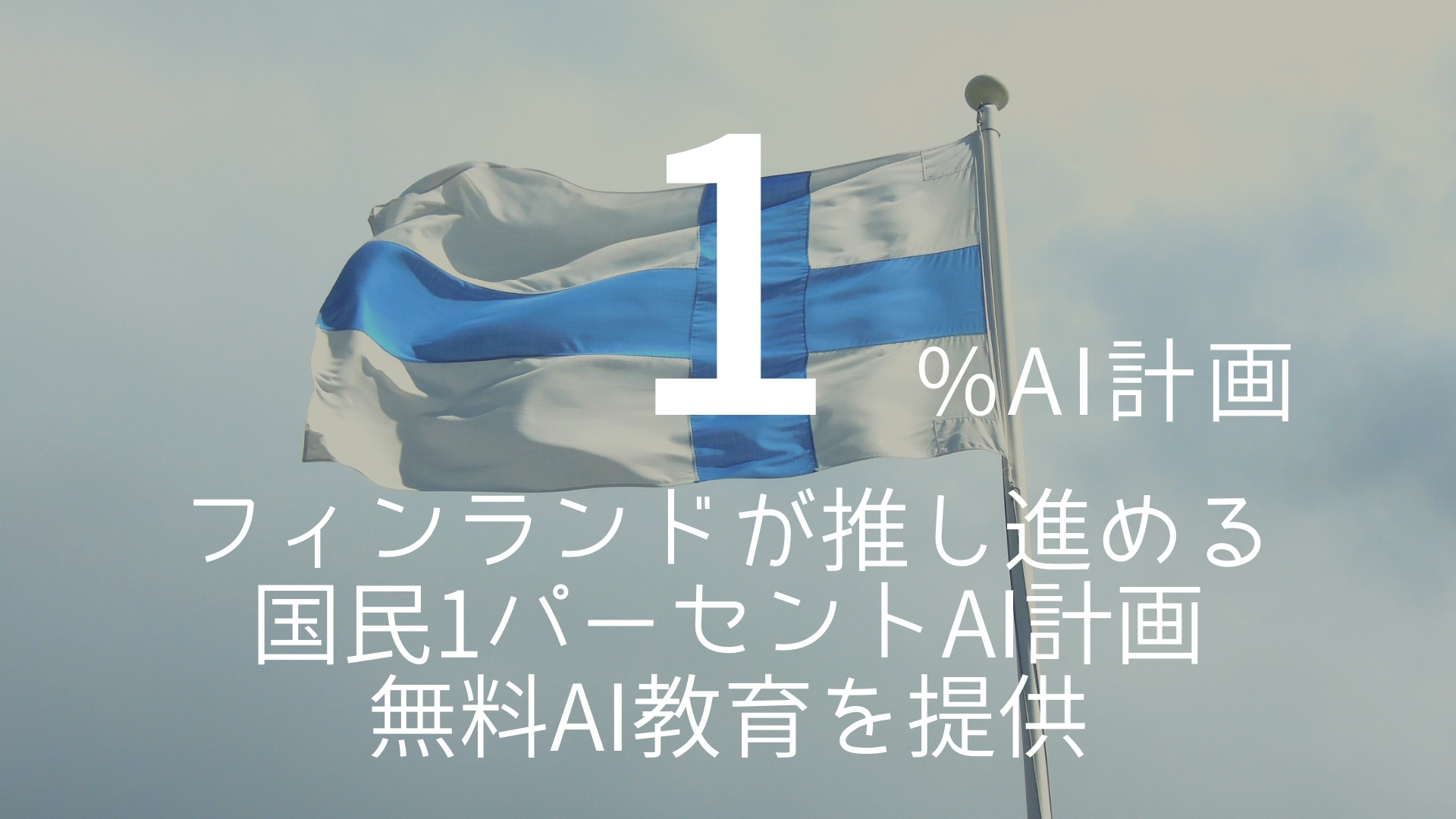 「1%AI計画」 >>> フィンランドが推し進める国民1パーセントAI計画。無料AI教育を提供。