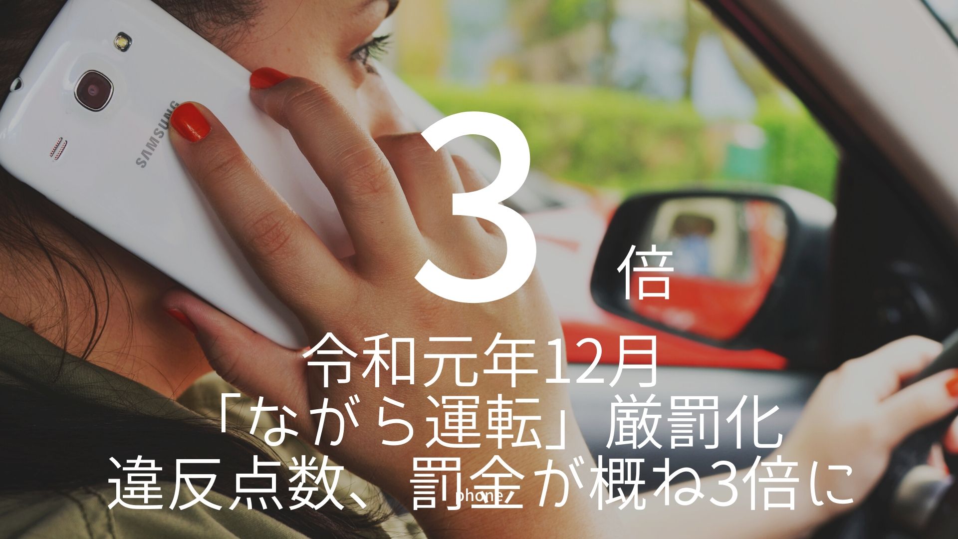 「3倍」 >>> 令和元年12月「ながら運転」厳罰化。違反点数、罰金が概ね3倍に。